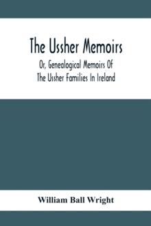 The Ussher Memoirs; Or, Genealogical Memoirs Of The Ussher Families In Ireland (With Appendix, Pedigree And Index Of Names), Compiled From Public And Private Sources