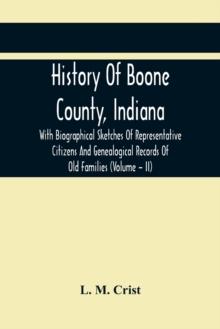 History Of Boone County, Indiana : With Biographical Sketches Of Representative Citizens And Genealogical Records Of Old Families (Volume - Ii)