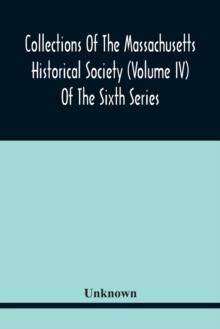 Collections Of The Massachusetts Historical Society (Volume Iv) Of The Sixth Series