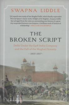 The Broken Script : Delhi under the East India Company and the fall of the Mughal Dynasty 1803-1857