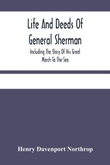 Life And Deeds Of General Sherman : Including The Story Of His Great March To The Sea