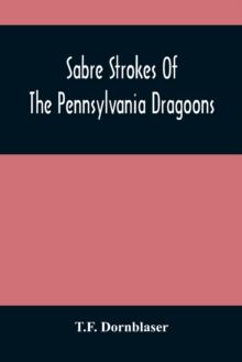 Sabre Strokes Of The Pennsylvania Dragoons : In The War Of 1861-1865; Interspersed With Personal Reminiscences