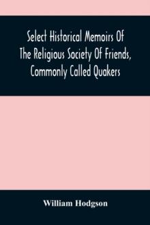 Select Historical Memoirs Of The Religious Society Of Friends, Commonly Called Quakers : Being A Succinct Account Of Their Character And Course During The Seventeenth And Eighteenth Centuries