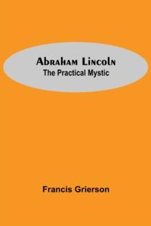 Abraham Lincoln : The Practical Mystic