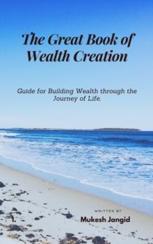 The Great Book of Wealth Creation : Guide for Building Wealth through the Journey of Life.