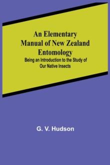 An Elementary Manual of New Zealand Entomology; Being an Introduction to the Study of Our Native Insects