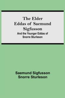 The Elder Eddas of Saemund Sigfusson; and the Younger Eddas of Snorre Sturleson