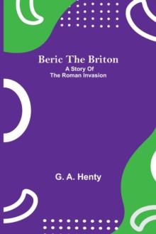 Beric The Briton : A Story Of The Roman Invasion