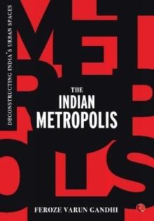 The Indian Metropolis : Deconstructing India's Urban Spaces