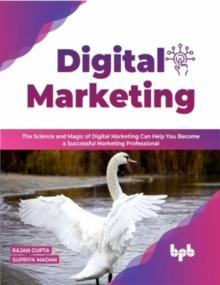 Digital Marketing : The Science and Magic of Digital Marketing Can Help You Become a Successful Marketing Professional