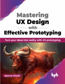 Mastering UX Design with Effective Prototyping : Turn your ideas into reality with UX prototyping