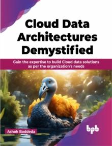 Cloud Data Architectures Demystified : Gain the expertise to build Cloud data solutions as per the organization's needs