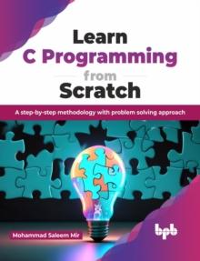 Learn C Programming from Scratch : A step-by-step methodology with problem solving approach