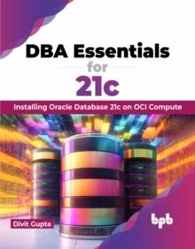 DBA Essentials for 21c : Installing Oracle Database 21c on OCI Compute (English Edition)