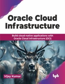 Oracle Cloud Infrastructure : Build cloud-native applications with Oracle Cloud Infrastructure (OCI)