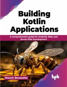 Building Kotlin Applications : A comprehensive guide for Android, Web, and Server-Side Development