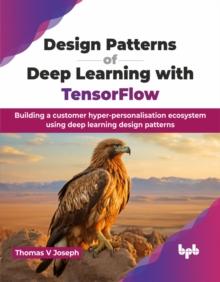 Design Patterns of Deep Learning with TensorFlow : Building a customer hyper-personalisation ecosystem using deep learning design patterns