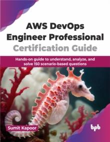 AWS DevOps Engineer Professional Certification Guide : Hands-on guide to understand, analyze, and solve 150 scenario-based questions