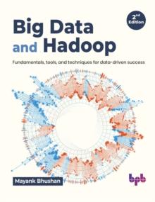 Big Data and Hadoop : Fundamentals, tools, and techniques for data-driven success