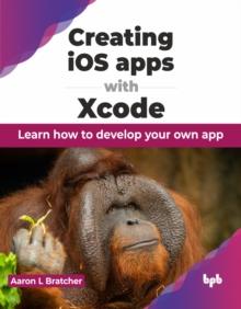 Creating iOS apps with Xcode : Learn how to develop your own app