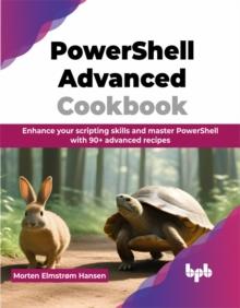 PowerShell Advanced Cookbook : Enhance your scripting skills and master PowerShell with 90+ advanced recipes