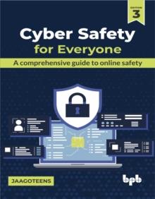 Cyber Safety for Everyone : A comprehensive guide to online safety