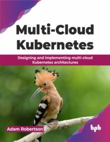 Multi-Cloud Kubernetes : Designing and implementing multi-cloud Kubernetes architectures