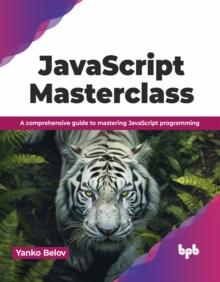 JavaScript Masterclass : A comprehensive guide to mastering JavaScript programming