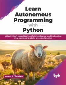 Learn Autonomous Programming with Python : Utilize Pythons capabilities in artificial intelligence, machine learning, deep learning and robotic process automation