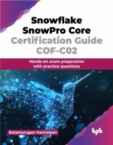 Snowflake SnowPro Core Certification Guide COF-C02 : Hands-on exam preparation with practice questions