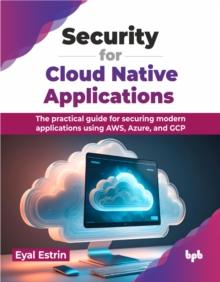 Security for Cloud Native Applications : The practical guide for securing modern applications using AWS, Azure, and GCP