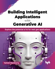 Building Intelligent Applications with Generative AI : Explore the potential of AI for next gen applications