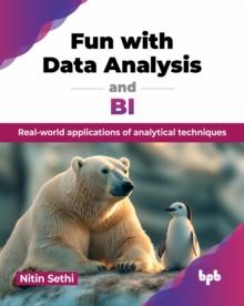 Fun with Data Analysis and BI : Real-world applications of analytical techniques