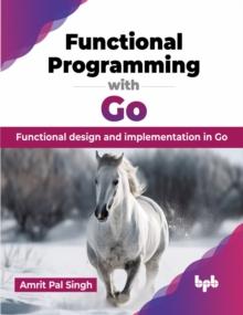 Functional Programming with Go : Functional design and implementation in Go