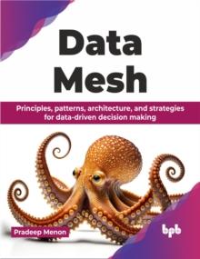 Data Mesh : Principles, patterns, architecture, and strategies for data-driven decision making