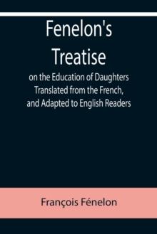 Fenelon's Treatise on the Education of Daughters Translated from the French, and Adapted to English Readers