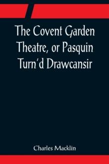 The Covent Garden Theatre, or Pasquin Turn'd Drawcansir