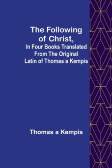 The Following Of Christ, In Four Books Translated from the Original Latin of Thomas a Kempis