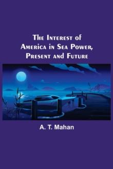 The Interest of America in Sea Power, Present and Future