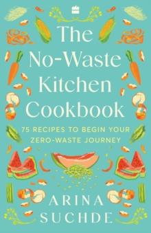 The No-Waste Kitchen Cookbook : 75 Recipes to Begin Your Zero-Waste Journey