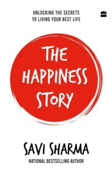 The Happiness Story : Unlocking the Secrets to Living Your Best Life