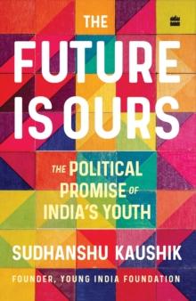 The Future Is Ours : The Political Promise of India's Youth