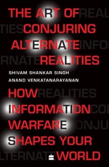 The Art Of Conjuring Alternate Realities : How Information Warfare Shapes Your World