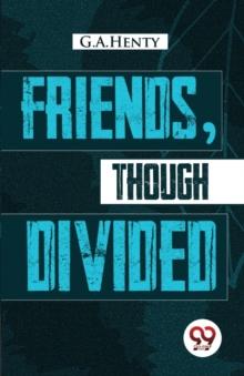 Friends, Though Divided : A Tale of the Civil War