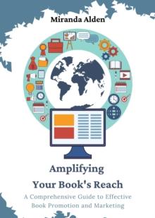 Amplifying Your Book's Reach : A Comprehensive Guide to Effective Book Promotion and Marketing