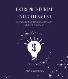 Entrepreneurial Enlightenment : Secrets to Building a Spiritually-Aligned Business