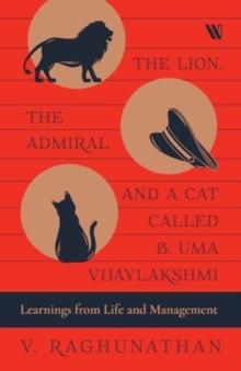 The Lion, the Admiral and a Cat Called B. Uma Vijaylakshmi : Learnings from Life and Management