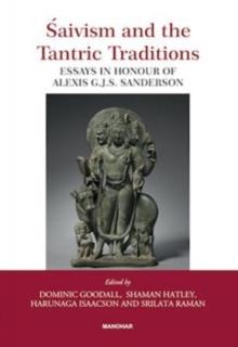 Saivism and the Tantric Traditions : Essays in Honour of Alexis G.J.S. Sanderson