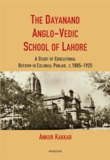 The Dayanand Anglo-Vedic School of Lahore : A Study of Educational Reform in Colonial Punjab, C. 1885-1925