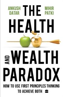 The Health and Wealth Paradox : How to Use First Principles Thinking to Achieve Both